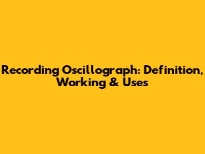 Recording Oscillograph: Definition, Working & Uses