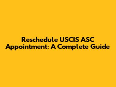 Reschedule USCIS ASC Appointment: A Complete Guide