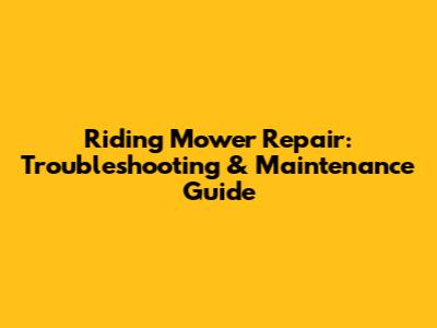 Riding Mower Repair: Troubleshooting & Maintenance Guide
