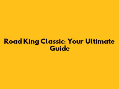 Road King Classic: Your Ultimate Guide