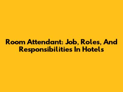 Room Attendant: Job, Roles, And Responsibilities In Hotels
