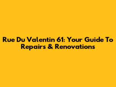 Rue Du Valentin 61: Your Guide To Repairs & Renovations
