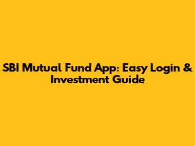 SBI Mutual Fund App: Easy Login & Investment Guide