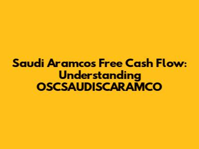 Saudi Aramco's Free Cash Flow: Understanding OSCSAUDISCARAMCO