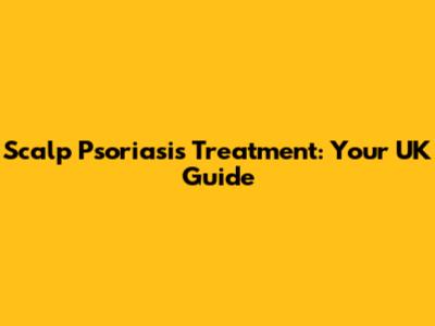 Scalp Psoriasis Treatment: Your UK Guide