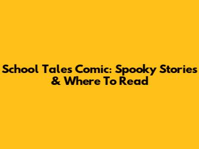School Tales Comic: Spooky Stories & Where To Read