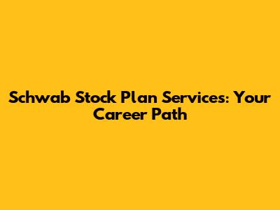 Schwab Stock Plan Services: Your Career Path