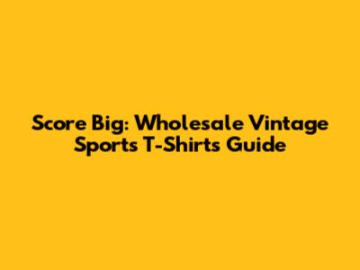 Score Big: Wholesale Vintage Sports T-Shirts Guide