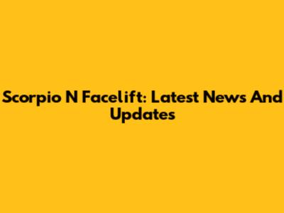 Scorpio N Facelift: Latest News And Updates