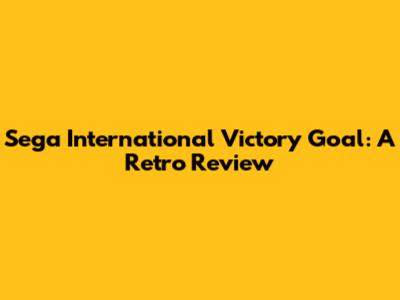 Sega International Victory Goal: A Retro Review