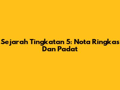 Sejarah Tingkatan 5: Nota Ringkas Dan Padat