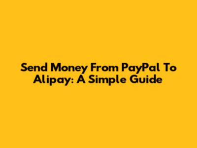 Send Money From PayPal To Alipay: A Simple Guide