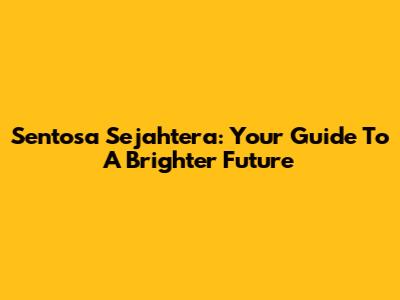 Sentosa Sejahtera: Your Guide To A Brighter Future