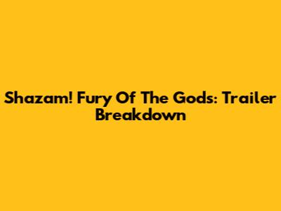 Shazam! Fury Of The Gods: Trailer Breakdown