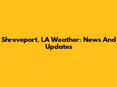 Shreveport, LA Weather: News And Updates