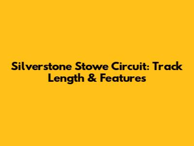Silverstone Stowe Circuit: Track Length & Features