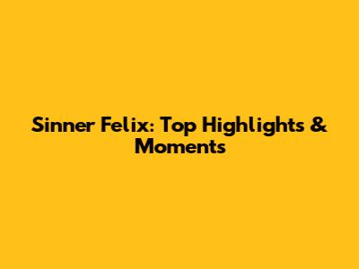 Sinner Felix: Top Highlights & Moments
