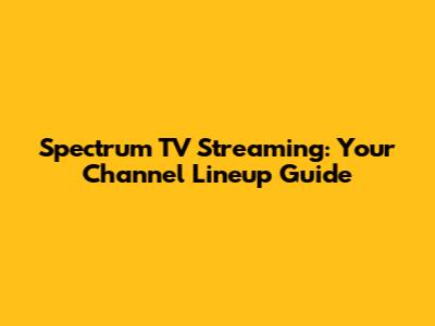 Spectrum TV Streaming: Your Channel Lineup Guide