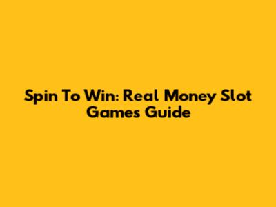 Spin To Win: Real Money Slot Games Guide