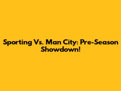 Sporting Vs. Man City: Pre-Season Showdown!