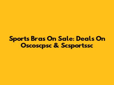 Sports Bras On Sale: Deals On Oscoscpsc & Scsportssc