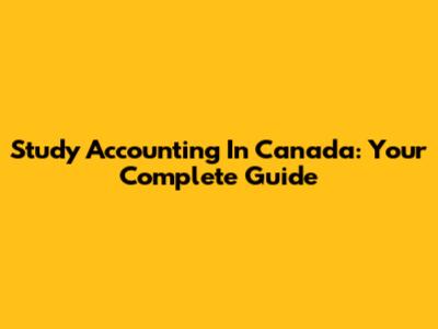 Study Accounting In Canada: Your Complete Guide
