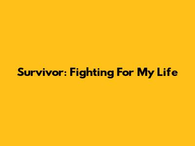 Survivor: Fighting For My Life