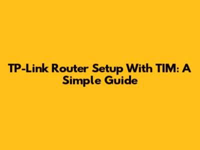 TP-Link Router Setup With TIM: A Simple Guide