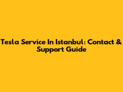 Tesla Service In Istanbul: Contact & Support Guide