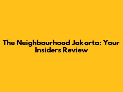 The Neighbourhood Jakarta: Your Insider's Review