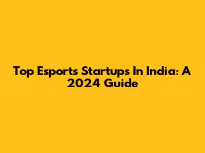 Top Esports Startups In India: A 2024 Guide