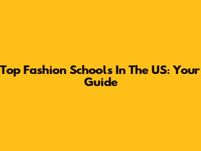 Top Fashion Schools In The US: Your Guide