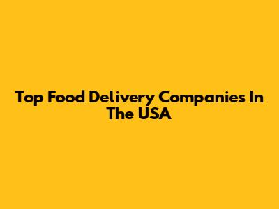 Top Food Delivery Companies In The USA
