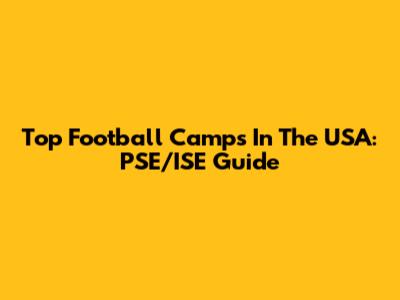 Top Football Camps In The USA: PSE/ISE Guide