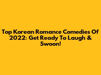 Top Korean Romance Comedies Of 2022: Get Ready To Laugh & Swoon!