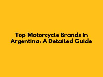 Top Motorcycle Brands In Argentina: A Detailed Guide