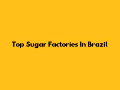 Top Sugar Factories In Brazil