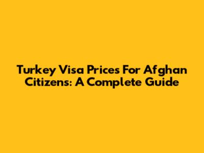 Turkey Visa Prices For Afghan Citizens: A Complete Guide