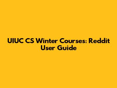 UIUC CS Winter Courses: Reddit User Guide