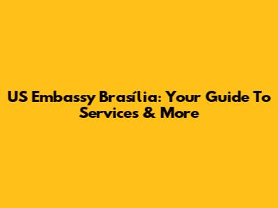 US Embassy Brasília: Your Guide To Services & More