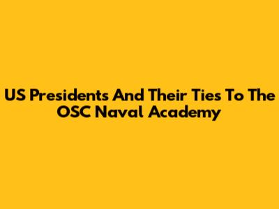 US Presidents And Their Ties To The OSC Naval Academy