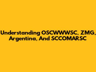 Understanding OSCWWWSC, ZMG, Argentina, And SCCOMARSC