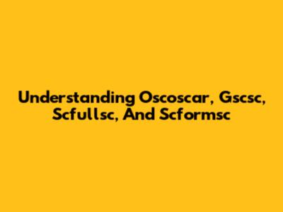Understanding Oscoscar, Gscsc, Scfullsc, And Scformsc