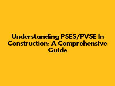 Understanding PSES/PVSE In Construction: A Comprehensive Guide