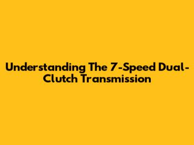 Understanding The 7-Speed Dual-Clutch Transmission
