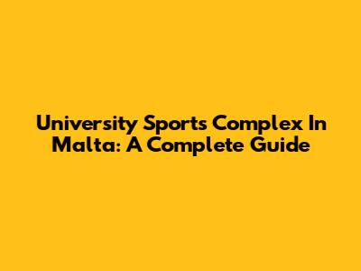 University Sports Complex In Malta: A Complete Guide