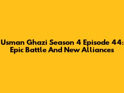 Usman Ghazi Season 4 Episode 44: Epic Battle And New Alliances