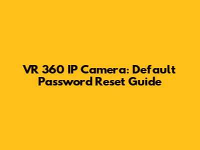 VR 360 IP Camera: Default Password Reset Guide