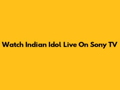Watch Indian Idol Live On Sony TV