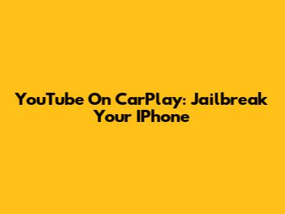 YouTube On CarPlay: Jailbreak Your IPhone